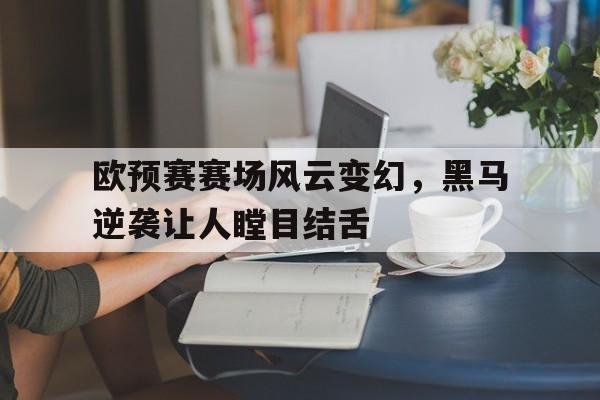 欧预赛赛场风云变幻，黑马逆袭让人瞠目结舌