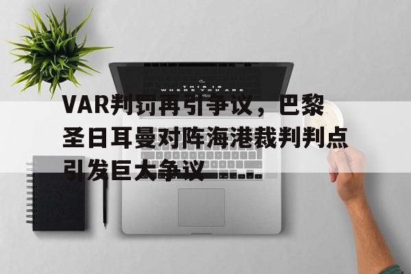 VAR判罚再引争议，巴黎圣日耳曼对阵海港裁判判点引发巨大争议